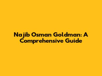 Najib Osman Goldman: A Comprehensive Guide
