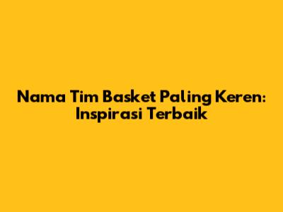 Nama Tim Basket Paling Keren: Inspirasi Terbaik