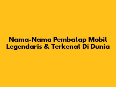 Nama-Nama Pembalap Mobil Legendaris & Terkenal Di Dunia