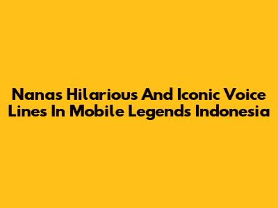 Nana's Hilarious And Iconic Voice Lines In Mobile Legends Indonesia