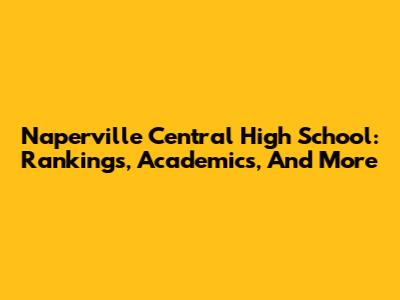 Naperville Central High School: Rankings, Academics, And More