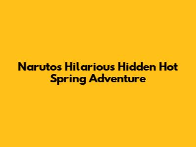 Naruto's Hilarious Hidden Hot Spring Adventure
