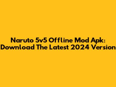 Naruto 5v5 Offline Mod Apk: Download The Latest 2024 Version