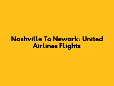 Nashville To Newark: United Airlines Flights