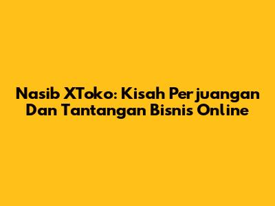 Nasib XToko: Kisah Perjuangan Dan Tantangan Bisnis Online