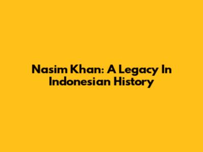 Nasim Khan: A Legacy In Indonesian History