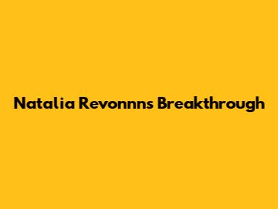Natalia Revonnn's Breakthrough