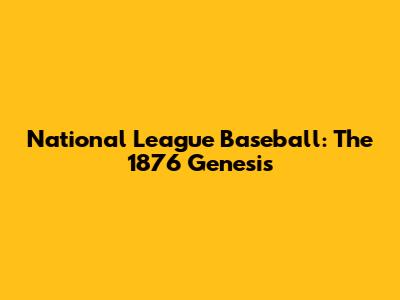 National League Baseball: The 1876 Genesis