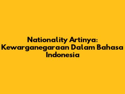 Nationality Artinya: Kewarganegaraan Dalam Bahasa Indonesia