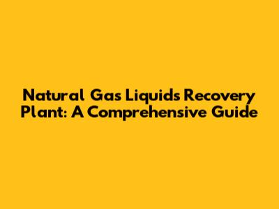 Natural Gas Liquids Recovery Plant: A Comprehensive Guide