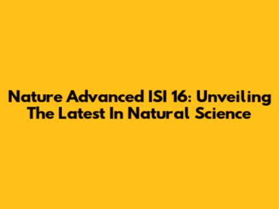 Nature Advanced ISI 16: Unveiling The Latest In Natural Science