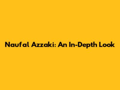 Naufal Azzaki: An In-Depth Look