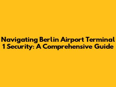 Navigating Berlin Airport Terminal 1 Security: A Comprehensive Guide