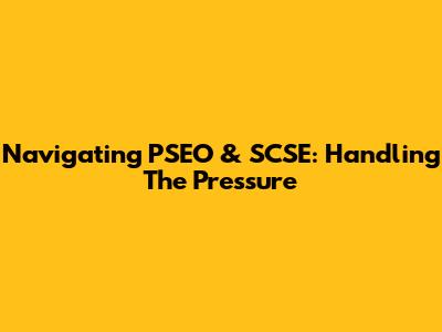 Navigating PSEO & SCSE: Handling The Pressure
