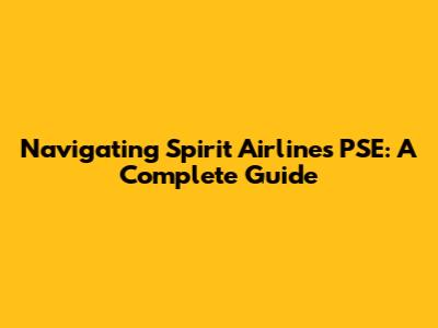 Navigating Spirit Airlines PSE: A Complete Guide