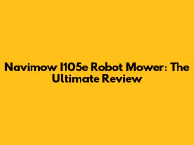Navimow I105e Robot Mower: The Ultimate Review