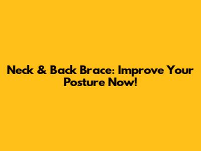 Neck & Back Brace: Improve Your Posture Now!