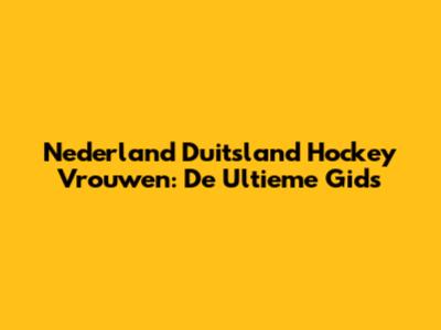 Nederland Duitsland Hockey Vrouwen: De Ultieme Gids