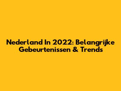Nederland In 2022: Belangrijke Gebeurtenissen & Trends