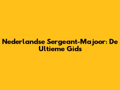 Nederlandse Sergeant-Majoor: De Ultieme Gids