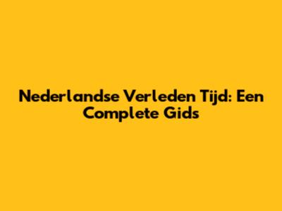Nederlandse Verleden Tijd: Een Complete Gids