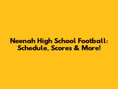 Neenah High School Football: Schedule, Scores & More!