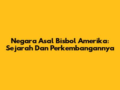 Negara Asal Bisbol Amerika: Sejarah Dan Perkembangannya