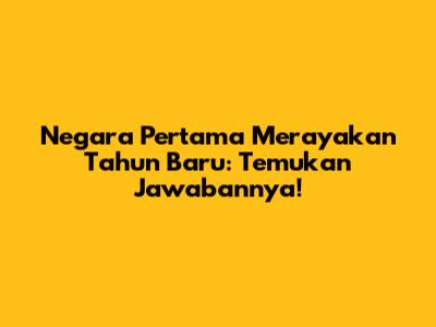 Negara Pertama Merayakan Tahun Baru: Temukan Jawabannya!