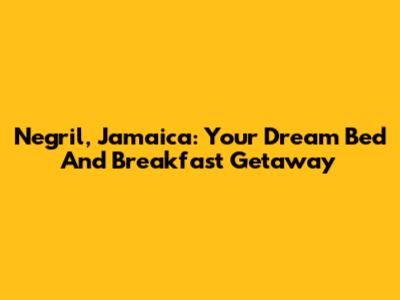 Negril, Jamaica: Your Dream Bed And Breakfast Getaway