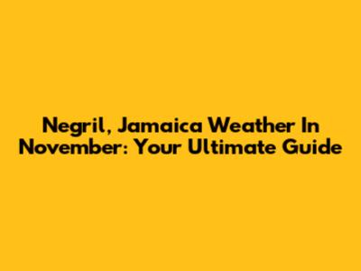 Negril, Jamaica Weather In November: Your Ultimate Guide