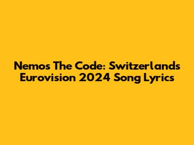 Nemo's 'The Code': Switzerland's Eurovision 2024 Song Lyrics