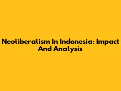 Neoliberalism In Indonesia: Impact And Analysis