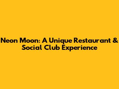 Neon Moon: A Unique Restaurant & Social Club Experience