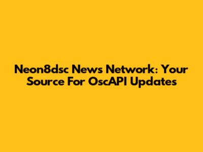 Neon8dsc News Network: Your Source For OscAPI Updates