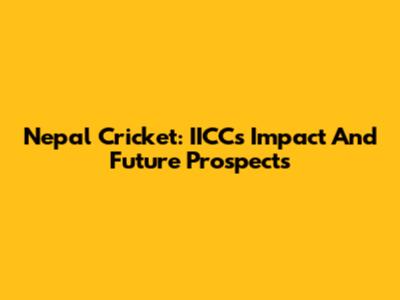 Nepal Cricket: IICC's Impact And Future Prospects