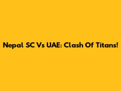 Nepal SC Vs UAE: Clash Of Titans!