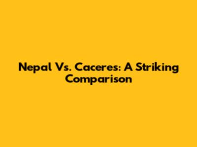 Nepal Vs. Caceres: A Striking Comparison