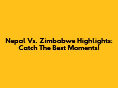 Nepal Vs. Zimbabwe Highlights: Catch The Best Moments!
