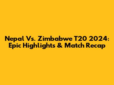 Nepal Vs. Zimbabwe T20 2024: Epic Highlights & Match Recap