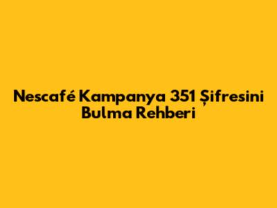 Nescafé Kampanya 351 Şifresini Bulma Rehberi