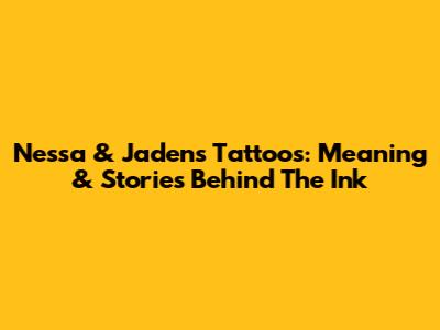 Nessa & Jaden's Tattoos: Meaning & Stories Behind The Ink