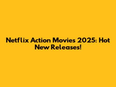 Netflix Action Movies 2025: Hot New Releases!