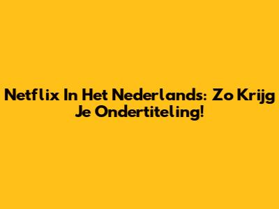 Netflix In Het Nederlands: Zo Krijg Je Ondertiteling!