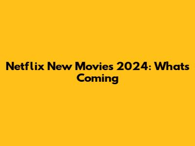 Netflix New Movies 2024: What's Coming