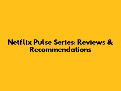 Netflix Pulse Series: Reviews & Recommendations