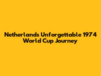Netherlands' Unforgettable 1974 World Cup Journey