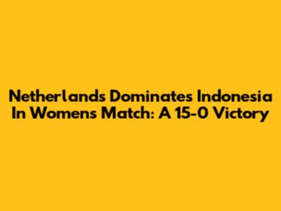 Netherlands Dominates Indonesia In Women's Match: A 15-0 Victory