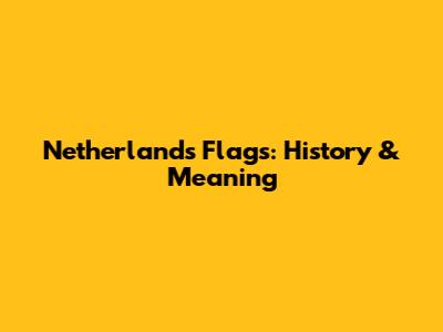 Netherlands Flags: History & Meaning