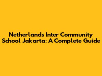 Netherlands Inter Community School Jakarta: A Complete Guide