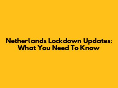 Netherlands Lockdown Updates: What You Need To Know